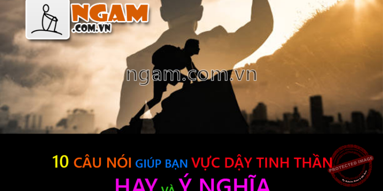 10 Câu Nói Hay Và Ý Nghĩa Giúp Bạn Vực Dậy Tinh Thần